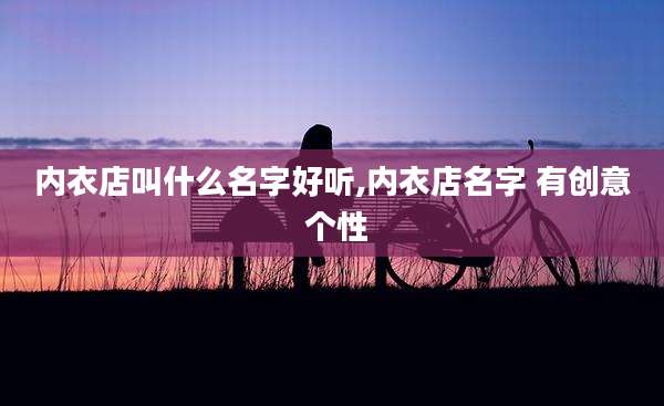 内衣店叫什么名字好听,内衣店名字 有创意 个性