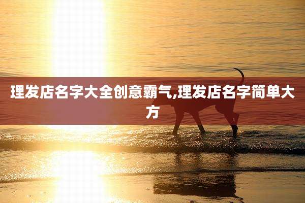 理发店名字大全创意霸气,理发店名字简单大方