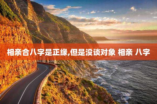 相亲合八字是正缘,但是没谈对象 相亲 八字