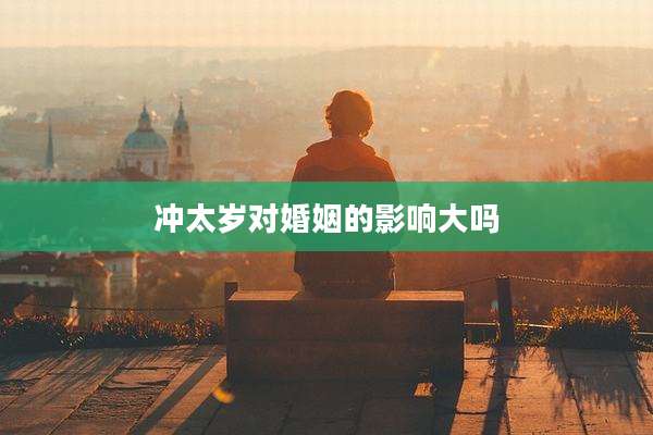 冲太岁对婚姻的影响大吗