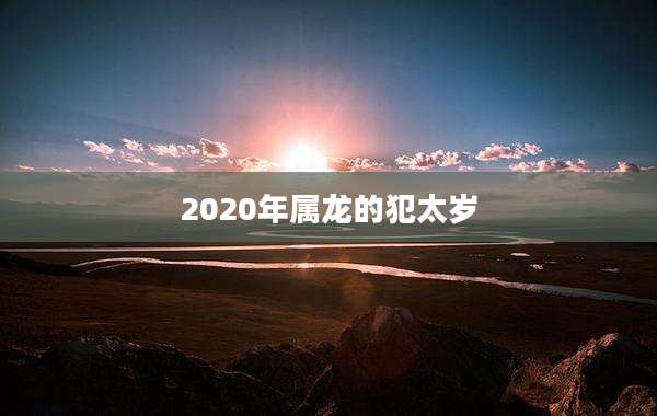 2020年属龙的犯太岁