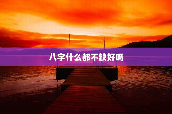 八字什么都不缺好吗