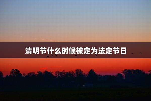 清明节什么时候被定为法定节日