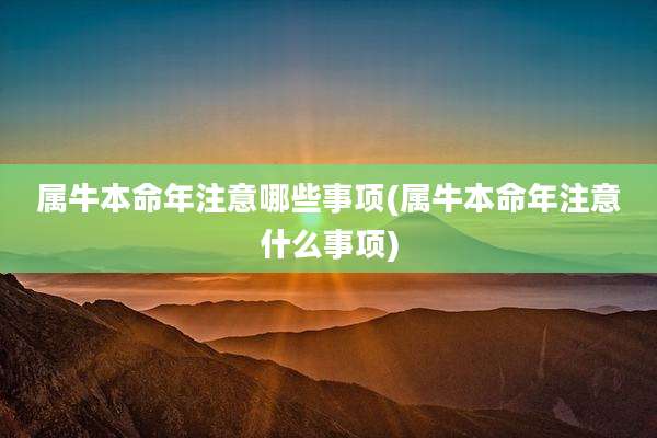 属牛本命年注意哪些事项(属牛本命年注意什么事项)