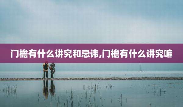 门檐有什么讲究和忌讳,门檐有什么讲究嘛
