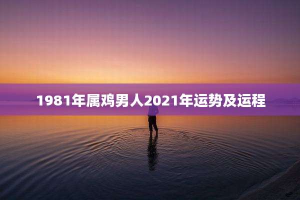 1981年属鸡男人2021年运势及运程