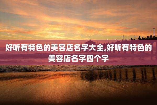好听有特色的美容店名字大全,好听有特色的美容店名字四个字