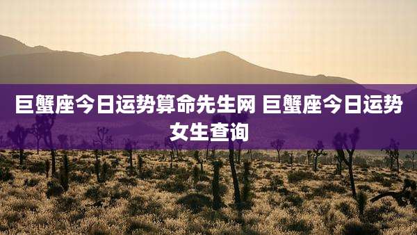 巨蟹座今日运势算命先生网 巨蟹座今日运势女生查询