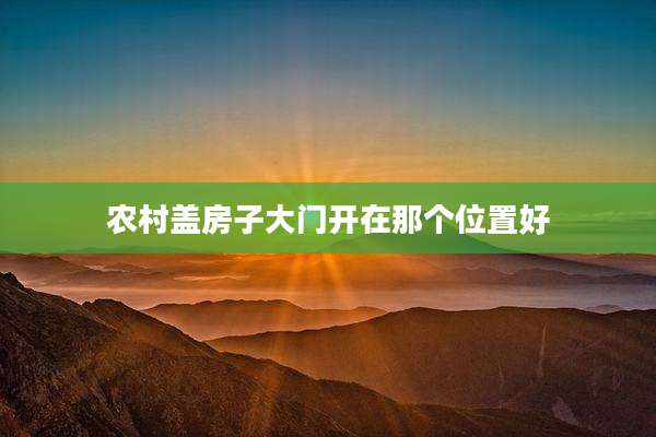 农村盖房子大门开在那个位置好