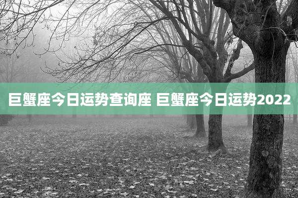 巨蟹座今日运势查询座 巨蟹座今日运势2022
