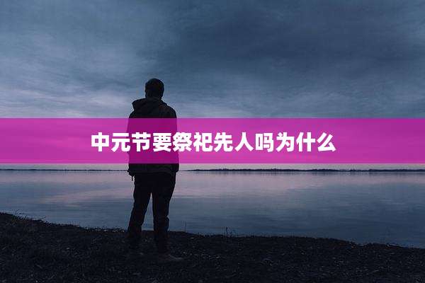 中元节要祭祀先人吗为什么