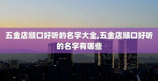 五金店顺口好听的名字大全,五金店顺口好听的名字有哪些