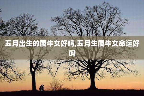 五月出生的属牛女好吗,五月生属牛女命运好吗