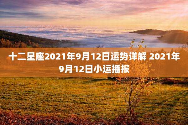 十二星座2021年9月12日运势详解 2021年9月12日小运播报