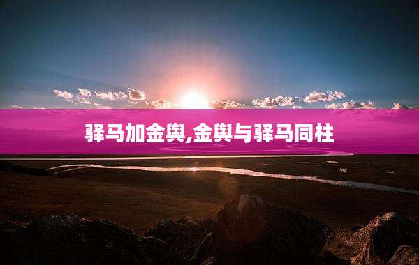 驿马加金舆,金舆与驿马同柱