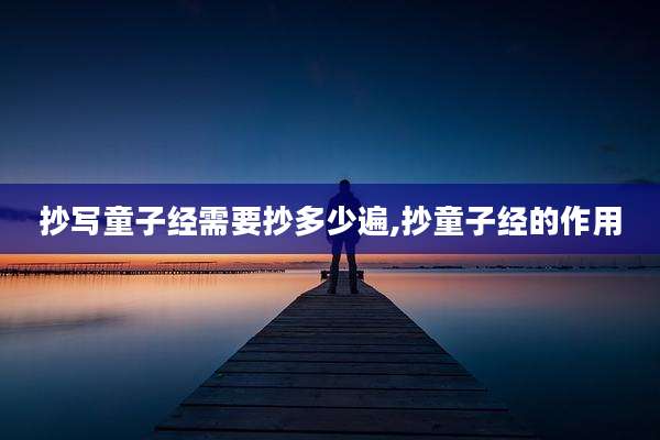 抄写童子经需要抄多少遍,抄童子经的作用