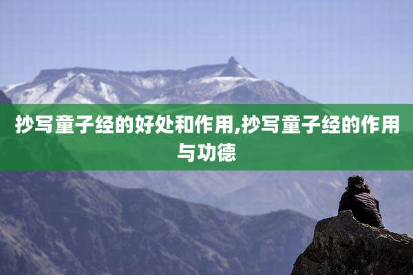 抄写童子经的好处和作用,抄写童子经的作用与功德