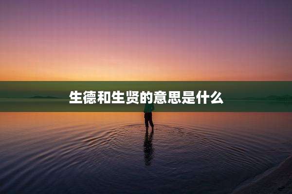 生德和生贤的意思是什么