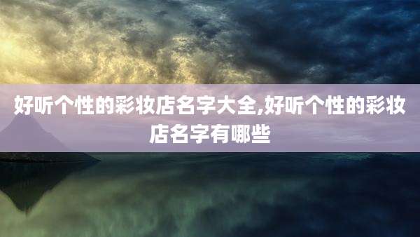好听个性的彩妆店名字大全,好听个性的彩妆店名字有哪些