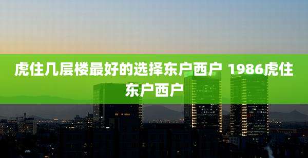 虎住几层楼最好的选择东户西户 1986虎住东户西户