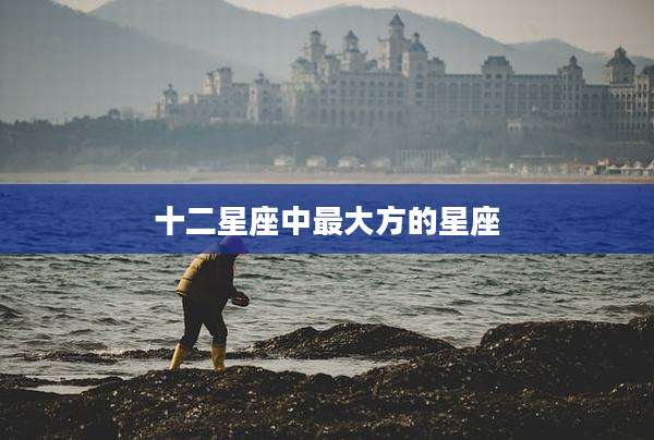 十二星座中最大方的星座