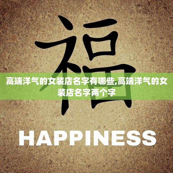 高端洋气的女装店名字有哪些,高端洋气的女装店名字两个字