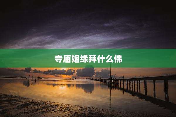 寺庙姻缘拜什么佛