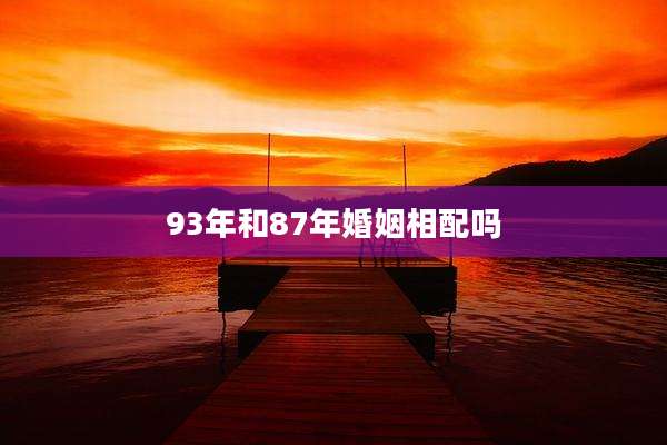 93年和87年婚姻相配吗