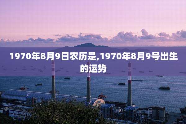1970年8月9日农历是,1970年8月9号出生的运势