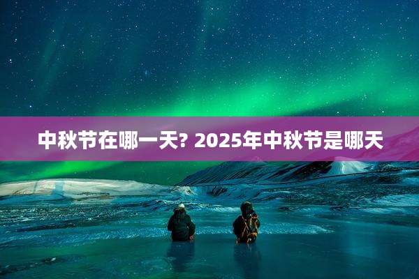 中秋节在哪一天? 2025年中秋节是哪天