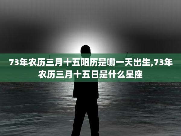 73年农历三月十五阳历是哪一天出生,73年农历三月十五日是什么星座