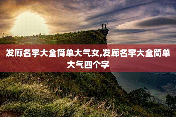 发廊名字大全简单大气女,发廊名字大全简单大气四个字