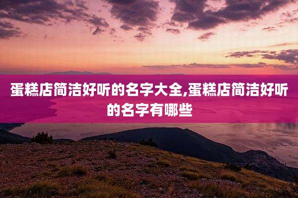 蛋糕店简洁好听的名字大全,蛋糕店简洁好听的名字有哪些