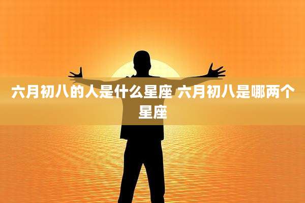 六月初八的人是什么星座 六月初八是哪两个星座