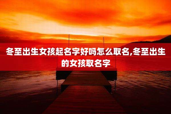 冬至出生女孩起名字好吗怎么取名,冬至出生的女孩取名字