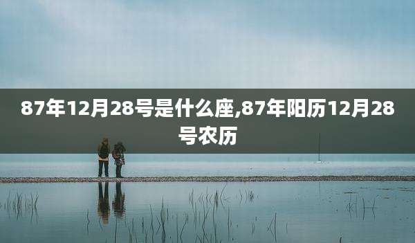 87年12月28号是什么座,87年阳历12月28号农历