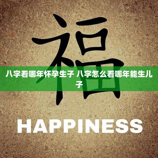 八字看哪年怀孕生子 八字怎么看哪年能生儿子