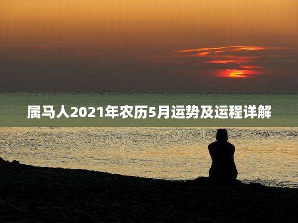 属马人2021年农历5月运势及运程详解