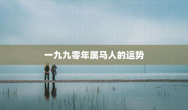 一九九零年属马人的运势