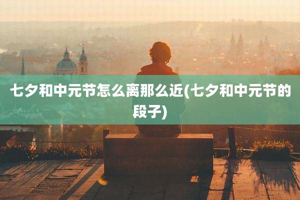 七夕和中元节怎么离那么近(七夕和中元节的段子)