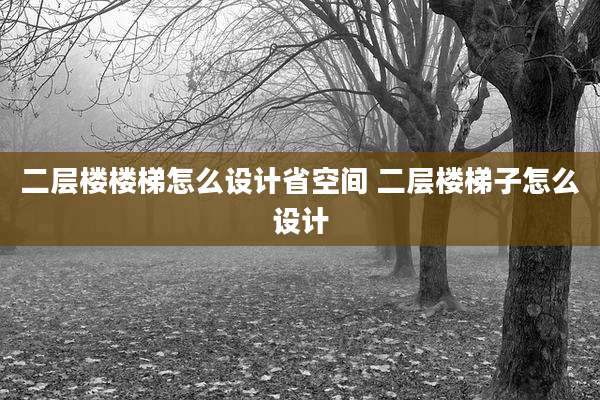 二层楼楼梯怎么设计省空间 二层楼梯子怎么设计