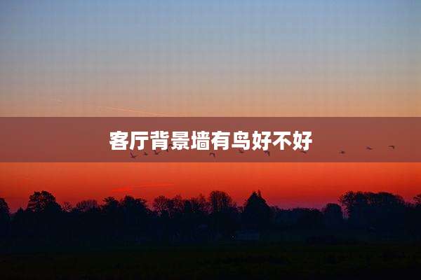 客厅背景墙有鸟好不好