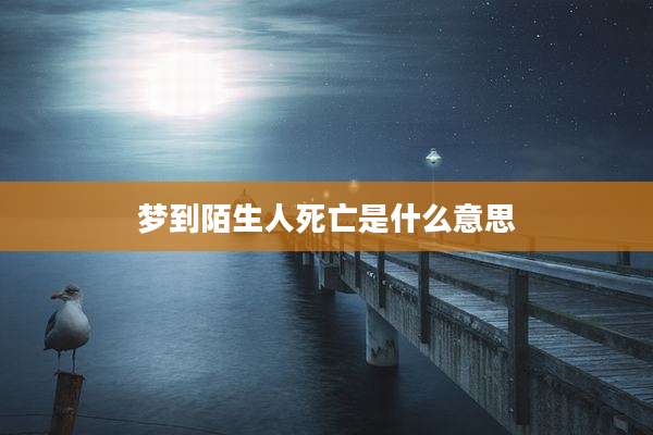 梦到陌生人死亡是什么意思