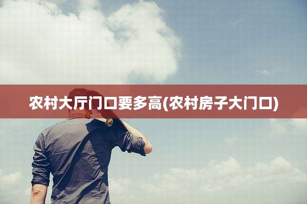 农村大厅门口要多高(农村房子大门口)