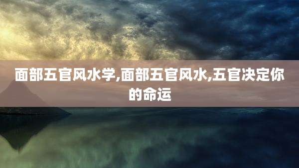 面部五官风水学,面部五官风水,五官决定你的命运