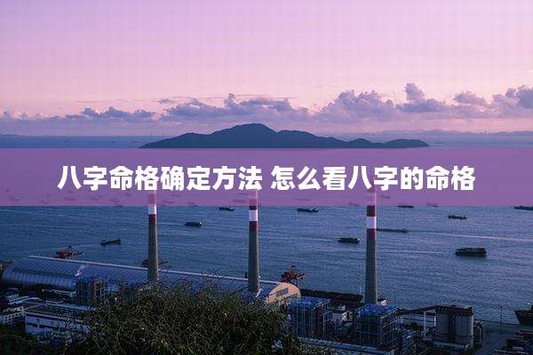 八字命格确定方法 怎么看八字的命格