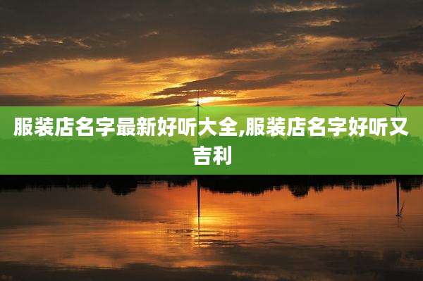 服装店名字最新好听大全,服装店名字好听又吉利