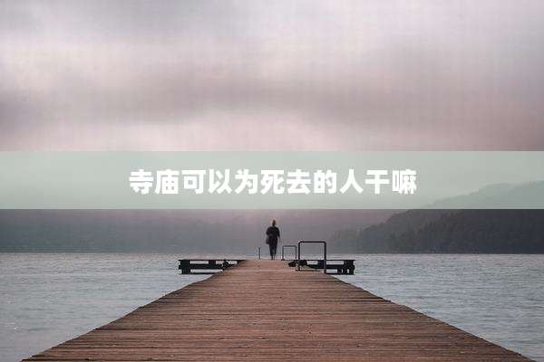 寺庙可以为死去的人干嘛