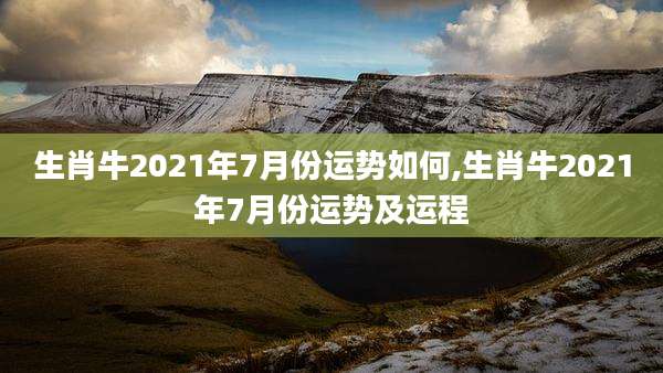 生肖牛2021年7月份运势如何,生肖牛2021年7月份运势及运程
