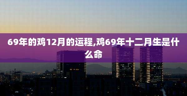 69年的鸡12月的运程,鸡69年十二月生是什么命